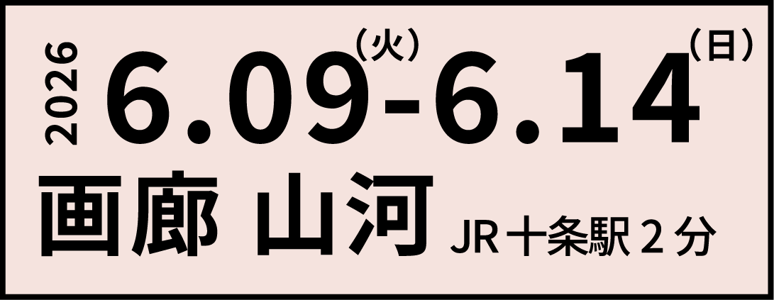 2026年6月9日(火)〜6月14日(日) 画廊山河 JR十条駅2分